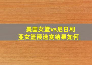 美国女篮vs尼日利亚女篮预选赛结果如何