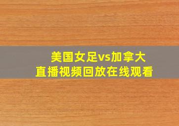 美国女足vs加拿大直播视频回放在线观看