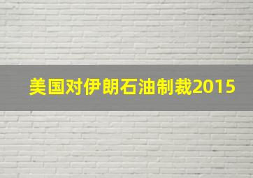 美国对伊朗石油制裁2015