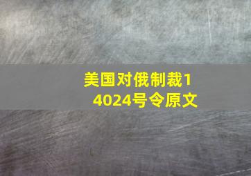 美国对俄制裁14024号令原文