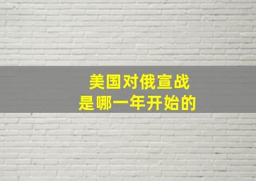 美国对俄宣战是哪一年开始的