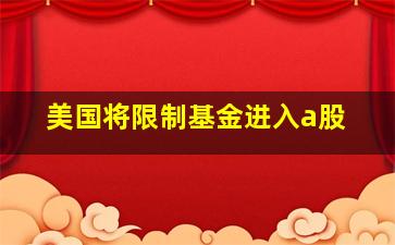 美国将限制基金进入a股