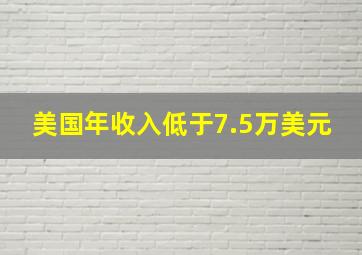 美国年收入低于7.5万美元