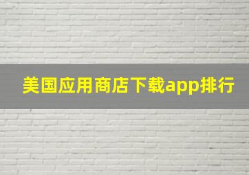 美国应用商店下载app排行