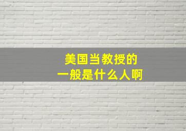 美国当教授的一般是什么人啊