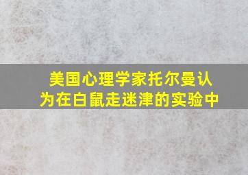 美国心理学家托尔曼认为在白鼠走迷津的实验中