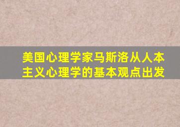 美国心理学家马斯洛从人本主义心理学的基本观点出发