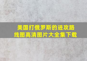 美国打俄罗斯的进攻路线图高清图片大全集下载