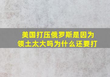 美国打压俄罗斯是因为领土太大吗为什么还要打