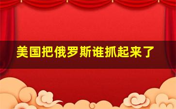 美国把俄罗斯谁抓起来了