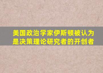 美国政治学家伊斯顿被认为是决策理论研究者的开创者