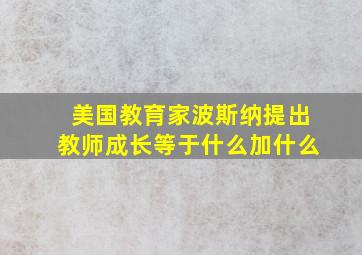 美国教育家波斯纳提出教师成长等于什么加什么