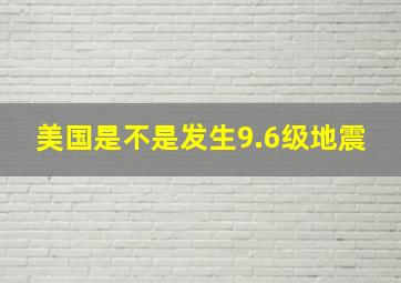 美国是不是发生9.6级地震