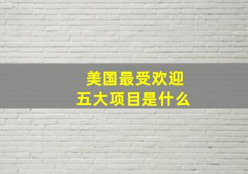 美国最受欢迎五大项目是什么