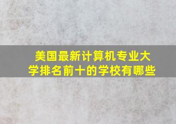 美国最新计算机专业大学排名前十的学校有哪些