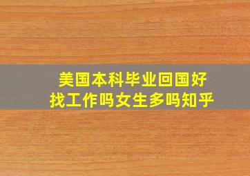 美国本科毕业回国好找工作吗女生多吗知乎