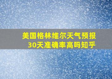 美国格林维尔天气预报30天准确率高吗知乎