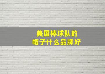 美国棒球队的帽子什么品牌好