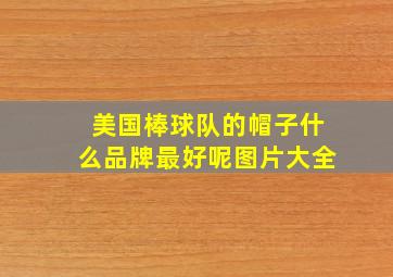 美国棒球队的帽子什么品牌最好呢图片大全