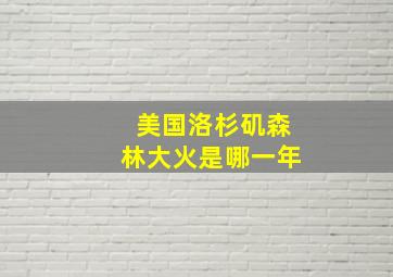 美国洛杉矶森林大火是哪一年