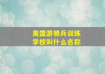 美国游骑兵训练学校叫什么名称