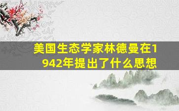 美国生态学家林德曼在1942年提出了什么思想