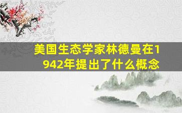 美国生态学家林德曼在1942年提出了什么概念