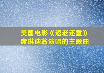 美国电影《返老还童》席琳迪翁演唱的主题曲