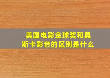 美国电影金球奖和奥斯卡影帝的区别是什么