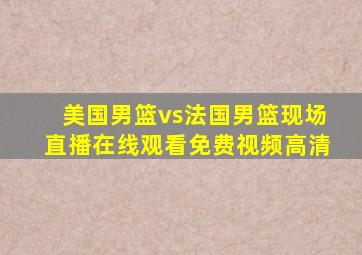 美国男篮vs法国男篮现场直播在线观看免费视频高清