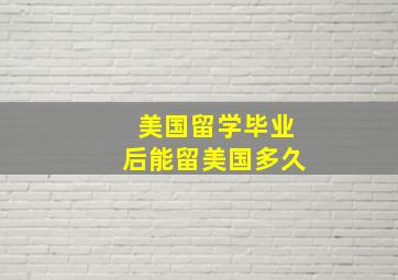 美国留学毕业后能留美国多久