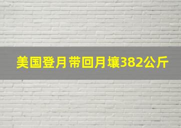 美国登月带回月壤382公斤