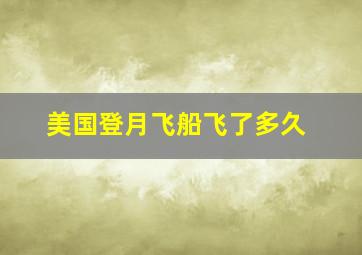 美国登月飞船飞了多久