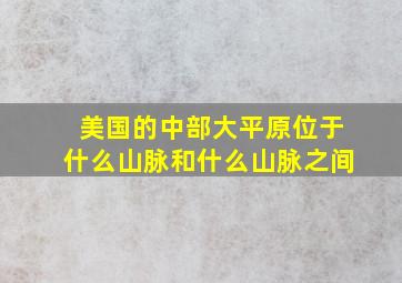 美国的中部大平原位于什么山脉和什么山脉之间