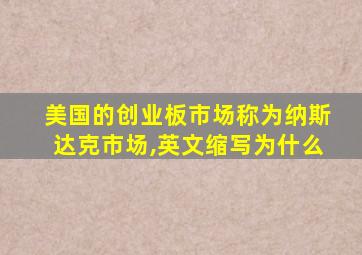 美国的创业板市场称为纳斯达克市场,英文缩写为什么