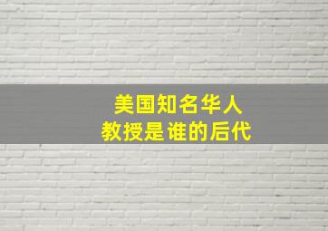 美国知名华人教授是谁的后代