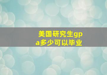 美国研究生gpa多少可以毕业