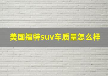 美国福特suv车质量怎么样