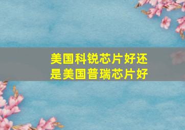 美国科锐芯片好还是美国普瑞芯片好