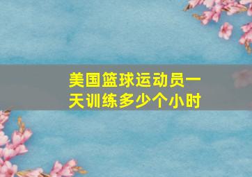 美国篮球运动员一天训练多少个小时