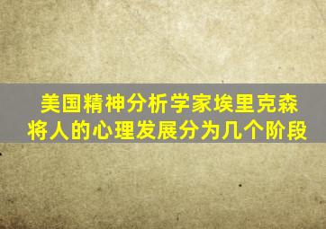 美国精神分析学家埃里克森将人的心理发展分为几个阶段