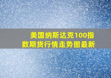 美国纳斯达克100指数期货行情走势图最新