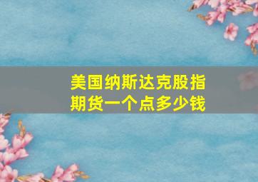 美国纳斯达克股指期货一个点多少钱