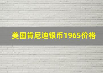 美国肯尼迪银币1965价格