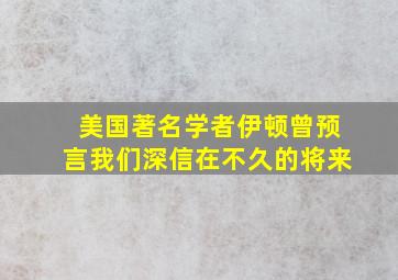 美国著名学者伊顿曾预言我们深信在不久的将来