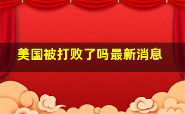 美国被打败了吗最新消息