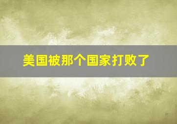 美国被那个国家打败了