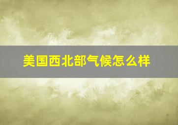 美国西北部气候怎么样