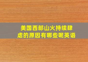 美国西部山火持续肆虐的原因有哪些呢英语