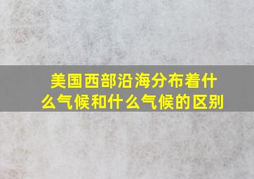 美国西部沿海分布着什么气候和什么气候的区别